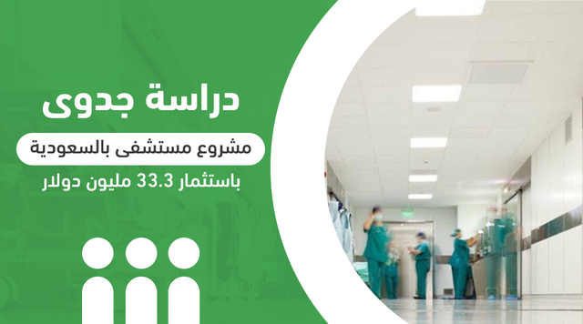 دراسة جدوى مشروع مستشفى بالسعودية باستثمار 33.3 مليون دولار
